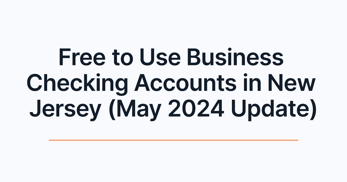 Free to Use Business Checking Accounts in New Jersey (May 2024 Update)